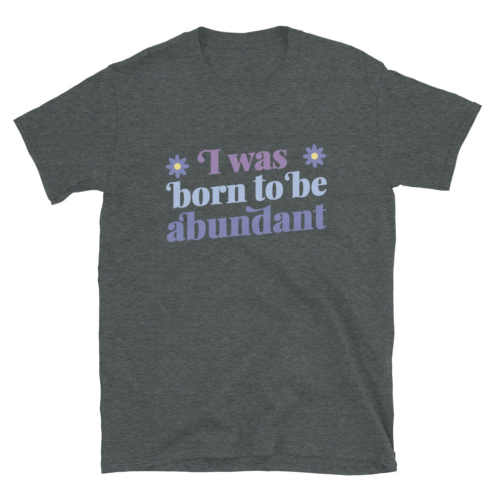 I Was Born To Be Abundant Tshirt - Dark Heather Color - https://ascensionemporium.net